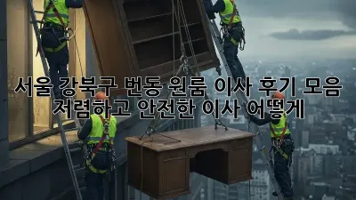 서울 강북구 번동 원룸 이사 후기 모음: 저렴하고 안전한 이사, 어떻게?